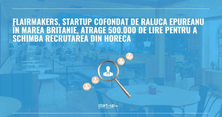 FlairMakers, startup cofondat de Raluca Epureanu în Marea Britanie, atrage 500.000 de lire pentru a schimba recrutarea din HoReCa 17 August 2026